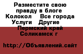 Разместите свою правду в блоге “Колокол“ - Все города Услуги » Другие   . Пермский край,Соликамск г.